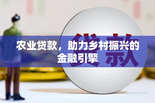 宣威农业贷款，助力乡村振兴的金融引擎