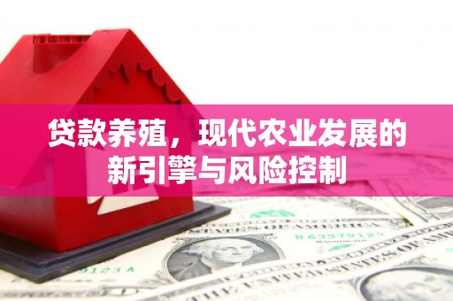 宣威贷款养殖，现代农业发展的新引擎与风险控制