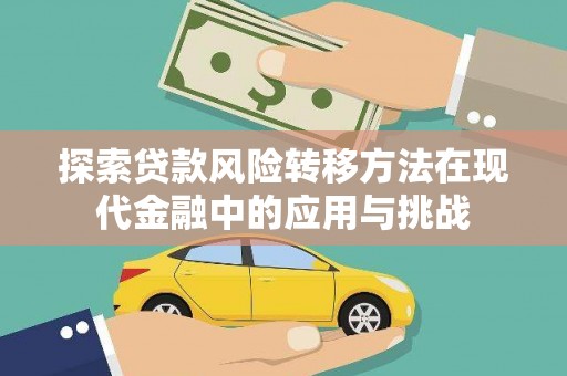 宣威探索贷款风险转移方法在现代金融中的应用与挑战