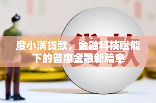 宣威度小满贷款，金融科技赋能下的普惠金融新篇章