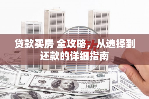 宣威贷款买房 全攻略，从选择到还款的详细指南