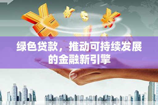 宣威绿色贷款，推动可持续发展的金融新引擎