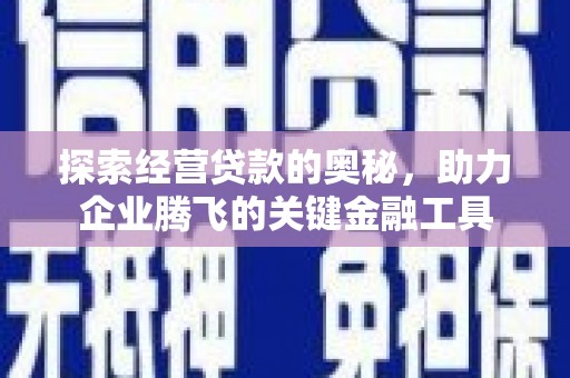 宣威探索经营贷款的奥秘，助力企业腾飞的关键金融工具