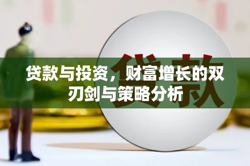 宣威贷款与投资，财富增长的双刃剑与策略分析