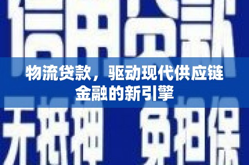 宣威物流贷款，驱动现代供应链金融的新引擎