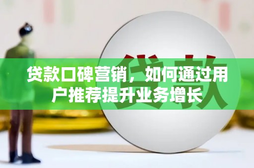 宣威贷款口碑营销，如何通过用户推荐提升业务增长