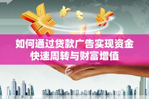 宣威如何通过贷款广告实现资金快速周转与财富增值