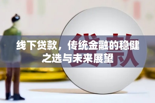 宣威线下贷款，传统金融的稳健之选与未来展望