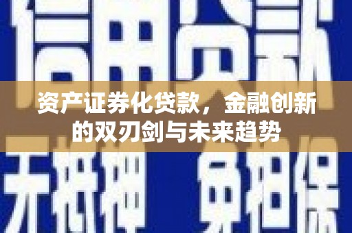 宣威资产证券化贷款，金融创新的双刃剑与未来趋势