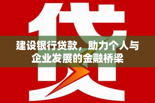 宣威建设银行贷款，助力个人与企业发展的金融桥梁