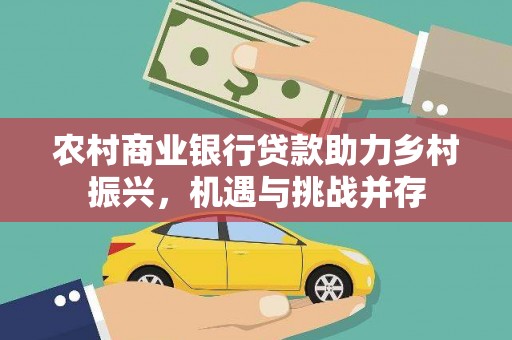 宣威农村商业银行贷款助力乡村振兴，机遇与挑战并存