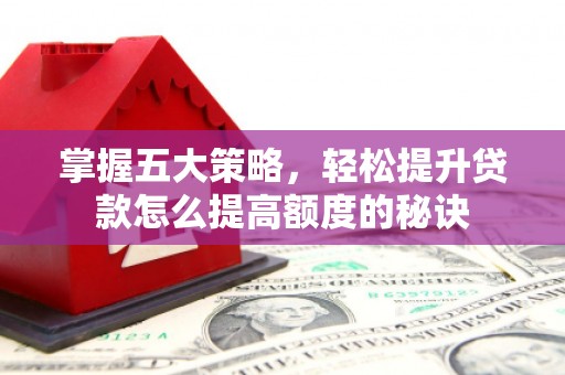 宣威掌握五大策略，轻松提升贷款怎么提高额度的秘诀