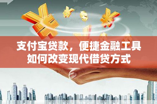 宣威支付宝贷款，便捷金融工具如何改变现代借贷方式
