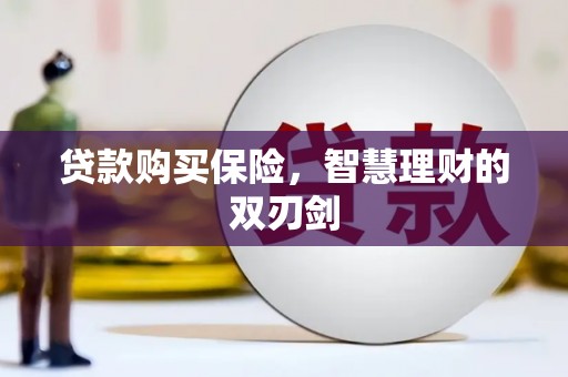 宣威贷款购买保险，智慧理财的双刃剑