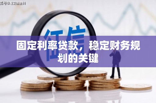 宣威固定利率贷款，稳定财务规划的关键