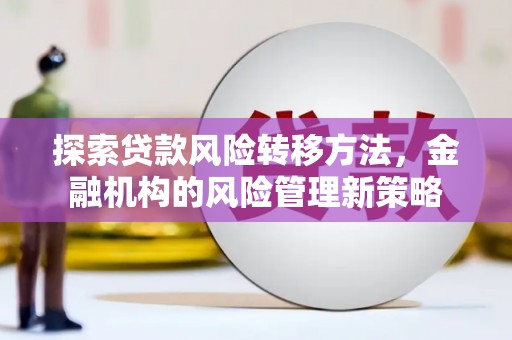 宣威探索贷款风险转移方法，金融机构的风险管理新策略