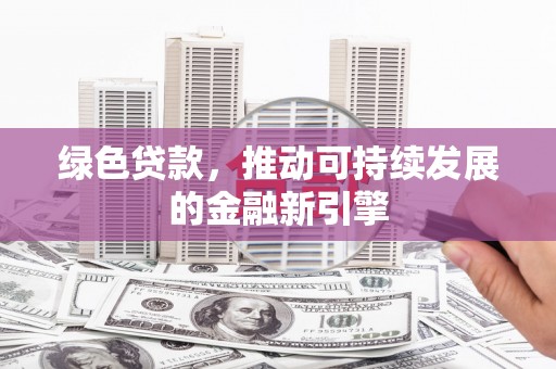 宣威绿色贷款，推动可持续发展的金融新引擎