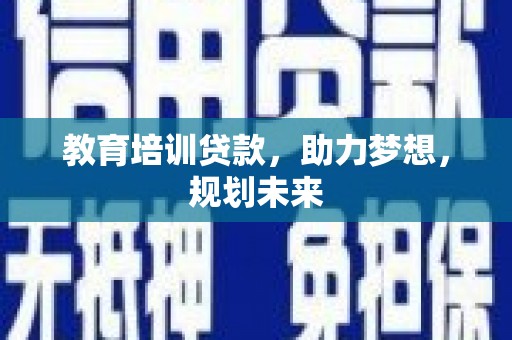 宣威教育培训贷款，助力梦想，规划未来
