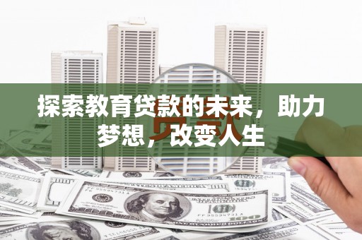 宣威探索教育贷款的未来，助力梦想，改变人生