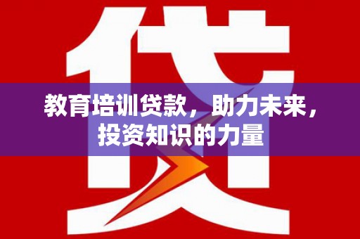 宣威教育培训贷款，助力未来，投资知识的力量