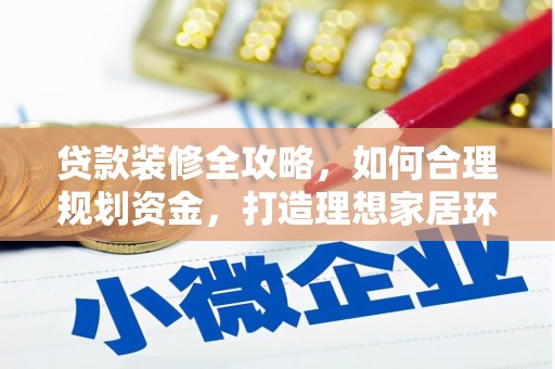 宣威贷款装修全攻略，如何合理规划资金，打造理想家居环境