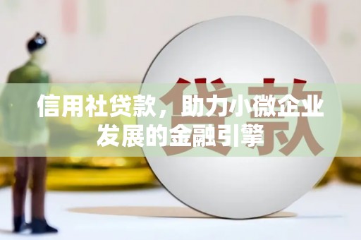 宣威信用社贷款，助力小微企业发展的金融引擎