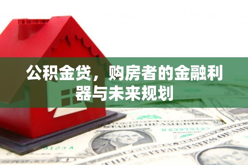 宣威公积金贷，购房者的金融利器与未来规划