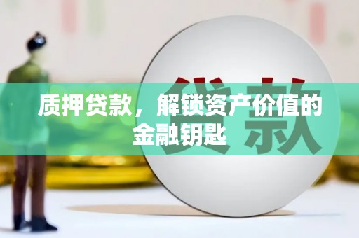 宣威质押贷款，解锁资产价值的金融钥匙