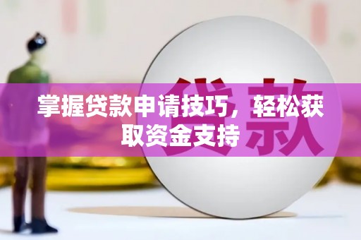 宣威掌握贷款申请技巧，轻松获取资金支持