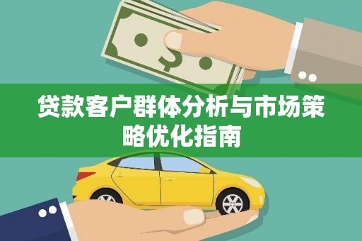 宣威贷款客户群体分析与市场策略优化指南