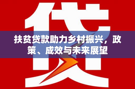 宣威扶贫贷款助力乡村振兴，政策、成效与未来展望
