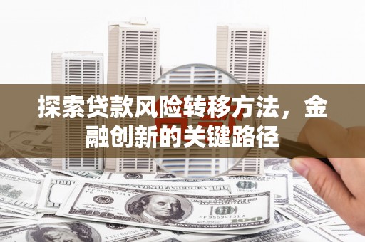 宣威探索贷款风险转移方法，金融创新的关键路径