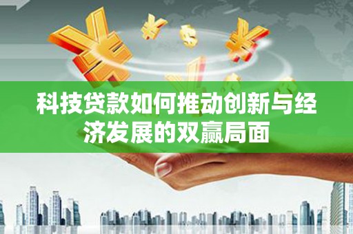 宣威科技贷款如何推动创新与经济发展的双赢局面