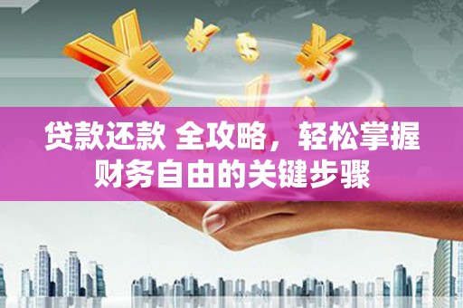 宣威贷款还款 全攻略，轻松掌握财务自由的关键步骤