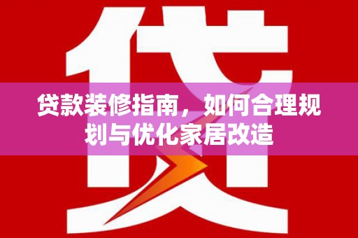 宣威贷款装修指南，如何合理规划与优化家居改造