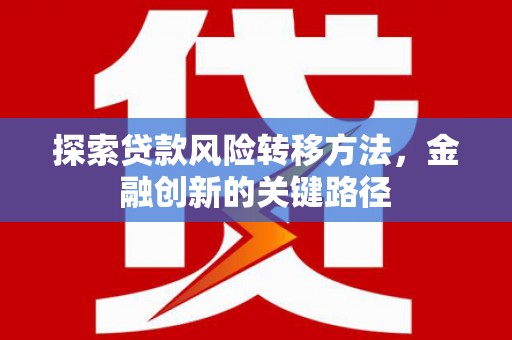 宣威探索贷款风险转移方法，金融创新的关键路径