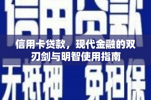 宣威信用卡贷款，现代金融的双刃剑与明智使用指南