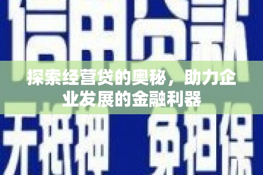 宣威探索经营贷的奥秘，助力企业发展的金融利器