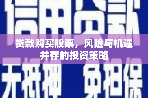 宣威贷款购买股票，风险与机遇并存的投资策略