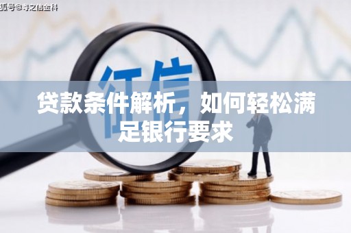 宣威贷款条件解析，如何轻松满足银行要求