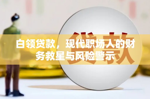 宣威白领贷款，现代职场人的财务救星与风险警示