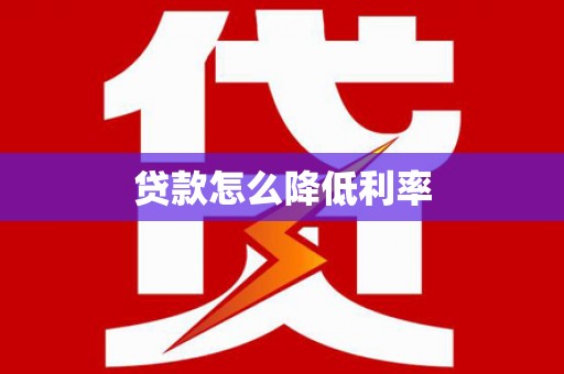 宣威贷款怎么降低利率
