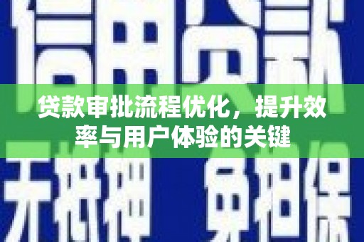 宣威贷款审批流程优化，提升效率与用户体验的关键