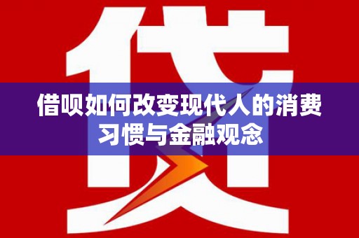 宣威借呗如何改变现代人的消费习惯与金融观念