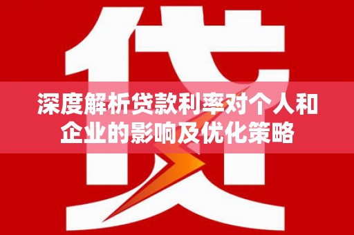 宣威深度解析贷款利率对个人和企业的影响及优化策略