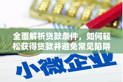 宣威全面解析贷款条件，如何轻松获得贷款并避免常见陷阱