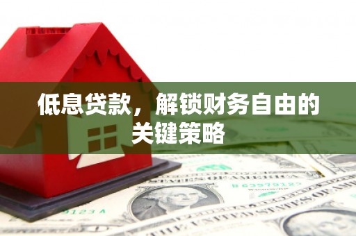 宣威低息贷款，解锁财务自由的关键策略