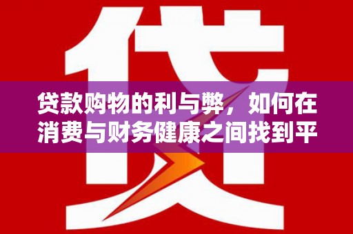宣威贷款购物的利与弊，如何在消费与财务健康之间找到平衡