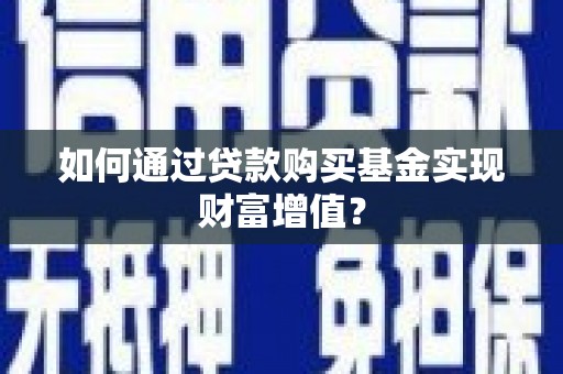 宣威如何通过贷款购买基金实现财富增值？
