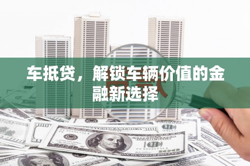 宣威车抵贷，解锁车辆价值的金融新选择